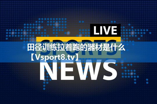 田径训练拉着跑的器材是什么