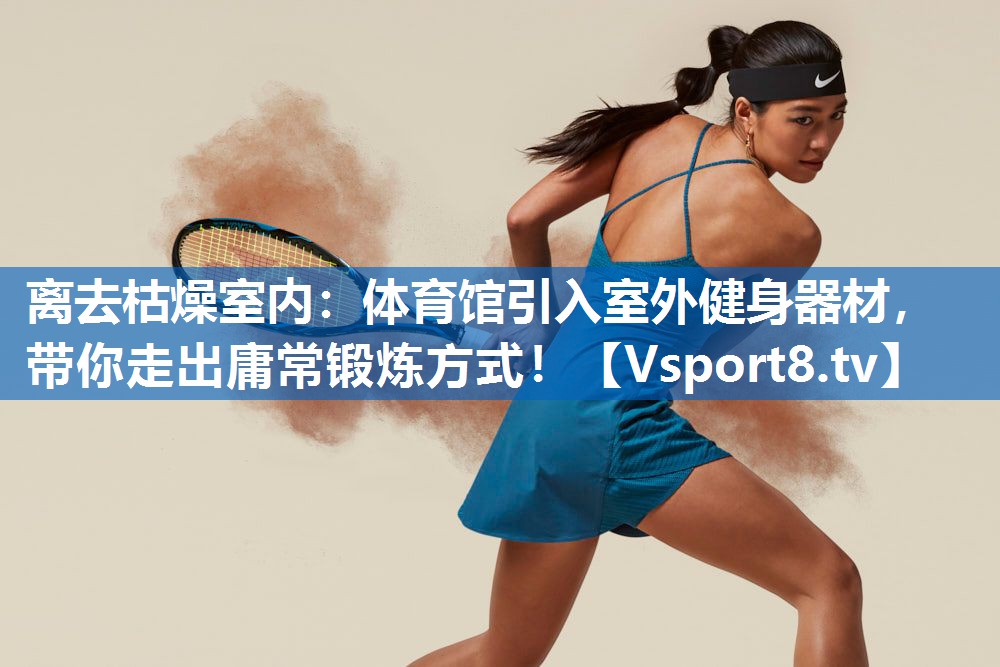 <strong>离去枯燥室内：体育馆引入室外健身器材，带你走出庸常锻炼方式！</strong>