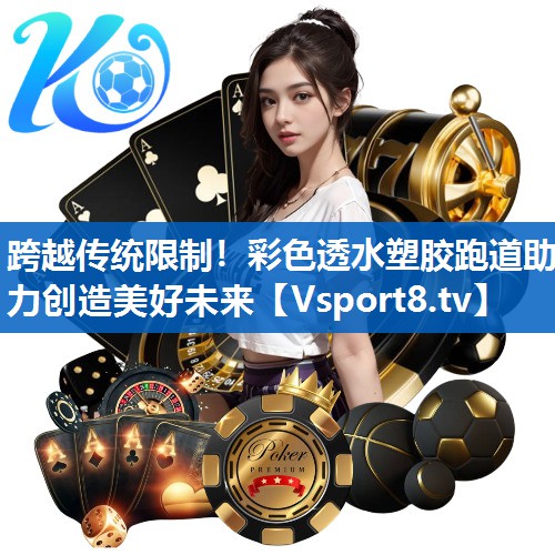 <strong>跨越传统限制！彩色透水塑胶跑道助力创造美好未来</strong>