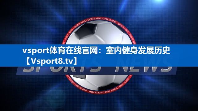 vsport体育在线官网：室内健身发展历史