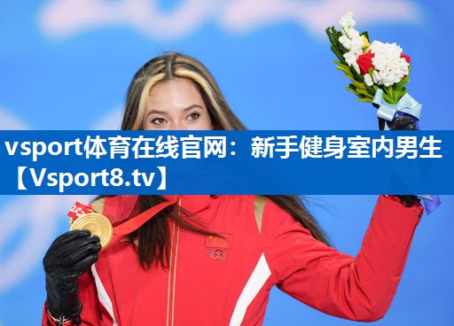 vsport体育在线官网：新手健身室内男生