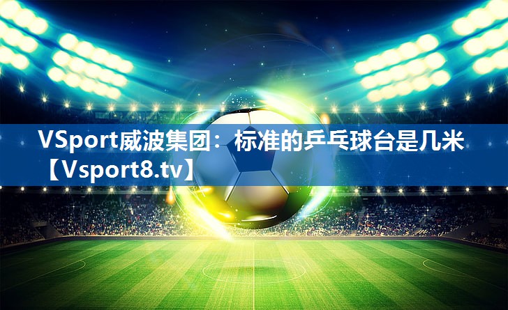 VSport威波集团：标准的乒乓球台是几米