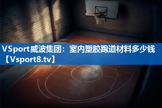 <strong>VSport威波集团：室内塑胶跑道材料多少钱</strong>