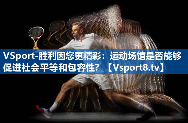 运动场馆是否能够促进社会平等和包容性？