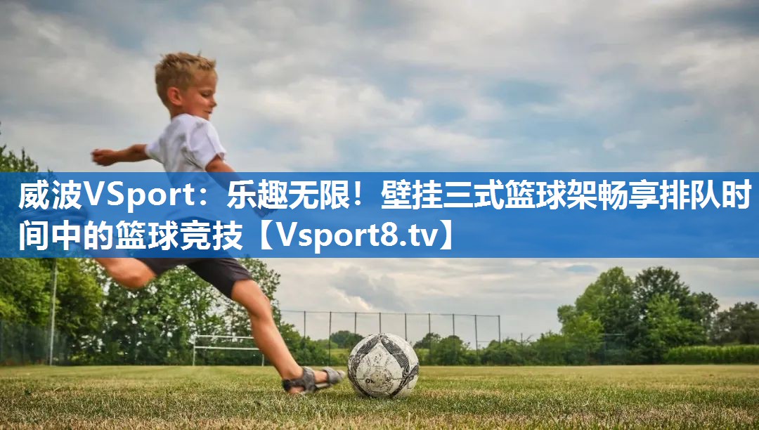 乐趣无限！壁挂三式篮球架畅享排队时间中的篮球竞技